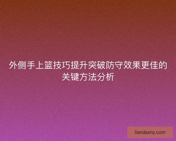 外侧手上篮技巧提升突破防守效果更佳的关键方法分析